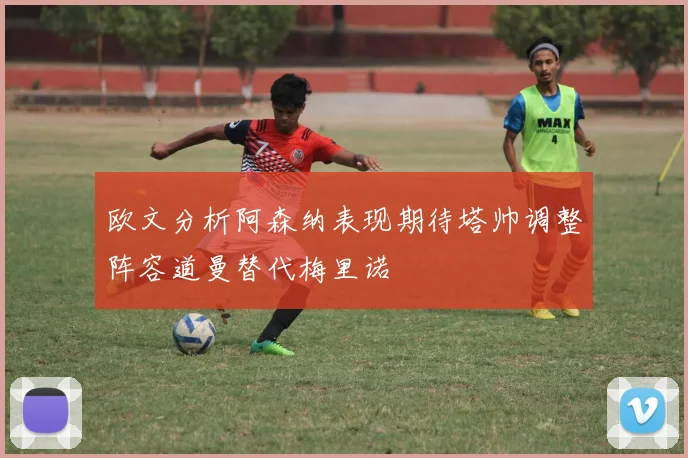 欧文分析阿森纳表现期待塔帅调整阵容道曼替代梅里诺