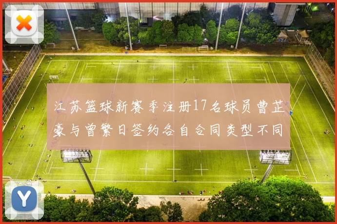 江苏篮球新赛季注册17名球员曹芷豪与曾繁日签约各自合同类型不同